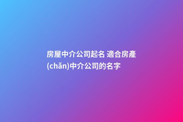 房屋中介公司起名 適合房產(chǎn)中介公司的名字-第1張-公司起名-玄機(jī)派